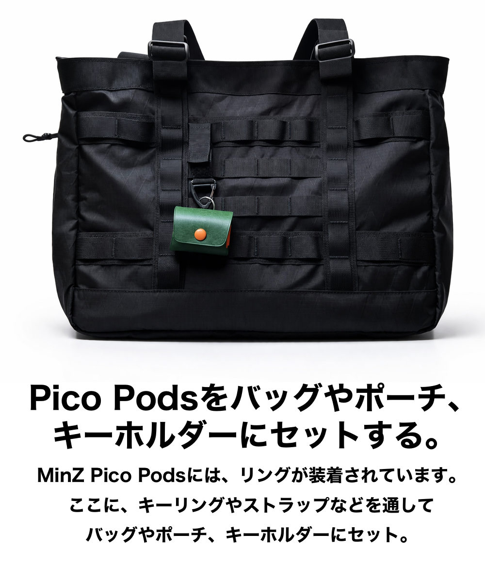 PicoPodsをバッグやポーチ、
キーホルダーにセットする。
MinzPicoPodsには、リングが装着されています。 ここに、キーリングやストラップなどを通して
バッグやポーチ、キーホルダーにセット。